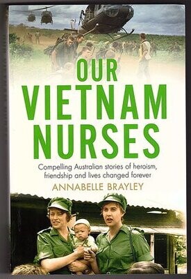 Our Vietnam Nurses: Compelling Australian Stories of Heroism, Friendship and Lived Changed Forever by Annabelle Brayley