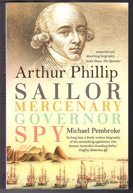 Arthur Phillip: Sailor, Mercenary, Governor, Spy by Michael Pembroke