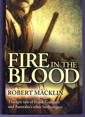 Fire in the Blood: The Epic Tale of Frank Gardiner and Australia's Other Bushrangers by Robert Macklin