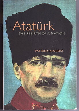 Ataturk : The Rebirth of a Nation by Patrick Kinross