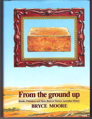 From the Ground Up: Bristile, Whittakers and Metro Brick in Western Australian History by Bryce Moore