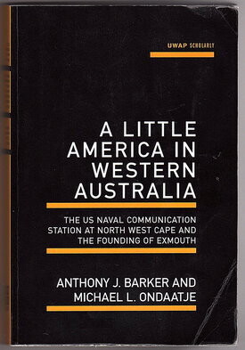 A Little America in Western Australia: The US Naval Communication Station at North West Cape and the Founding of Exmouth by Anthony J Barker and Michael L Ondaatje