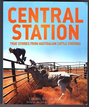 Central Station: True Stories from Australian Cattle Stations: Central Station Blog edited by Jane Sale and Stephanie Coombes