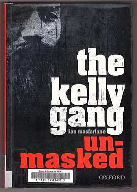 The Kelly Gang Unmasked by Ian MacFarlane
