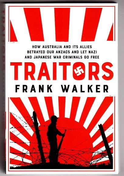 Traitors: How Australia and its Allies Betrayed Our ANZACs and Let Nazi and Japanese War Criminals Go Free by Frank Walker