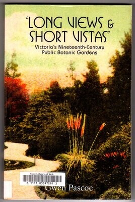 Long Views and Short Vistas: Victorias&#39;s Nineteenth Century Public Botanic Gardens by Gwen Pascoe