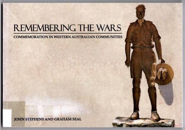 Remembering the Wars: Commemoration in Western Australian Communities by John Stephens and Graham Seal
