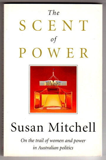 The Scent of Power: On the Trail of Women and Power in Australian Politics by Susan Mitchell