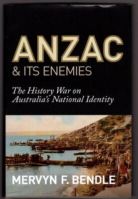 Anzac & its Enemies: The History War Against Australia's National Identity by Mervyn F Bendle