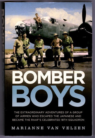 Bomber Boys: The Hair-raising Adventures of a Group of Airmen Who Escaped the Japanese and Became the RAAF's Celebrated 18th Squadron by Marianne Van Velzen