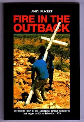 Fire in the Outback: The Untold Story of the Aboriginal Revival Movement that Began on Elcho Island in 1979 by John Blacket