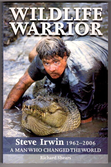 Wildlife Warrior: Steve Irwin 1962-2006: The Man Who Changed the World by Richard Shears
