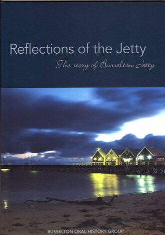 Reflections of the Jetty: The Story of Busselton Jetty by the Busselton Oral History Group
