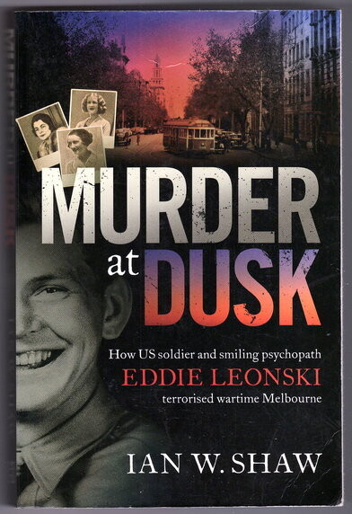 Murder at Dusk: How US Soldier and Smiling Psychopath Eddie Leonski Terrorised Wartime Melbourne by Ian W Shaw