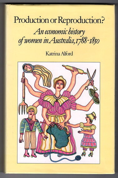 Production or Reproduction?: An Economic History of Women in Australia 1788-1850 by Katrina Alford