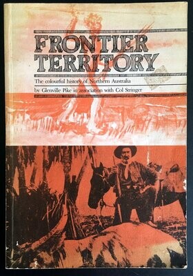 Frontier Territory: The Colourful Story of the Exploration and Pioneering of Australia&#39;s Northern Territory by Glenville Pike with Col Stringer