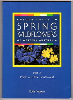 Colour Guide to Spring Wildflowers of Western Australia: Part 2: Perth and the Southwest by Eddy Wajon
