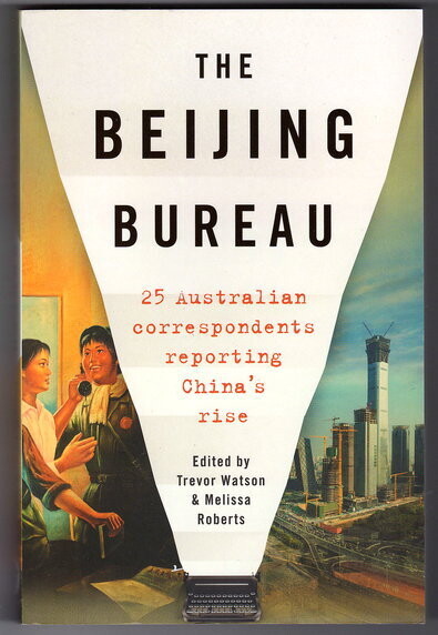 The Beijing Bureau: 25 Australian Correspondents Reporting China's Rise edited by Trevor Watson and Melissa Roberts