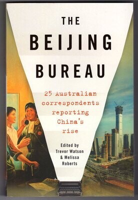 The Beijing Bureau: 25 Australian Correspondents Reporting China&#39;s Rise edited by Trevor Watson and Melissa Roberts