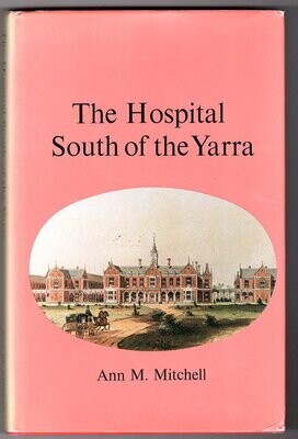 The Hospital South of the Yarra: A History of Alfred Hospital Melbourne From Foundation to the Nineteen-Forties by Ann M Mitchell