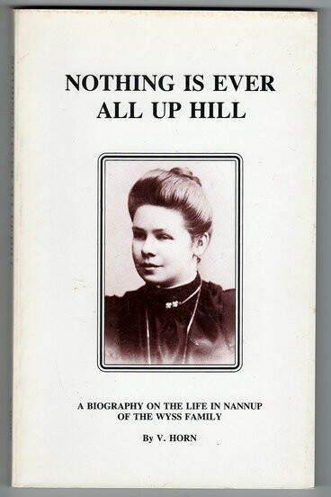 Nothing is Ever All Up Hill: A Biography on the Life in Nannup of the Wyss Family by Violet Horn