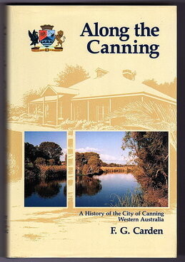 Along the Canning: A History of the Shire of Canning District, Western Australia by F G Carden