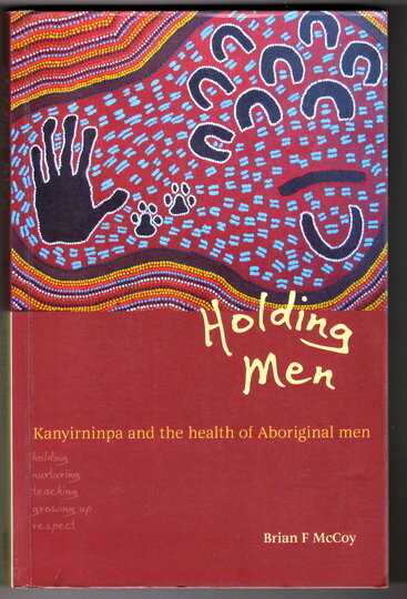 Holding Men: Kanyirninpa and the Health of Young Aboriginal Men by Brian McCoy