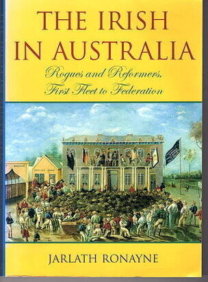 The Irish in Australia: Rogues and Reformers: First Fleet to Federation by Jarlath Ronayne