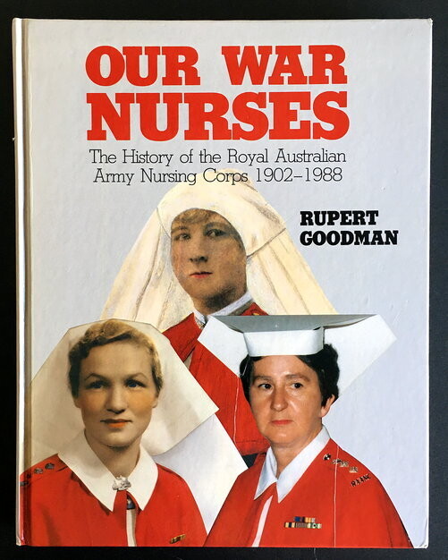 Our War Nurses: The History of the Royal Australian Army Nursing Corps 1902-1988 by Rupert Goodman