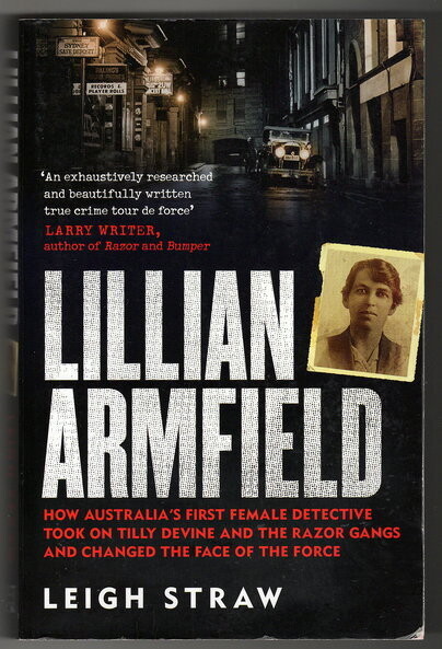 Lillian Armfield: How Australia’s First Female Detective Took On Tilly Devine and the Razor Gangs and Changed the Face of the Force by Leigh Straw