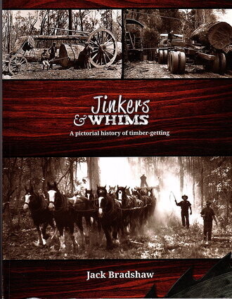 Jinkers &amp; Whims: A Pictorial History of Timber-Getting by Jack Bradshaw