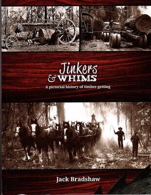 Jinkers &amp; Whims: A Pictorial History of Timber-Getting by Jack Bradshaw