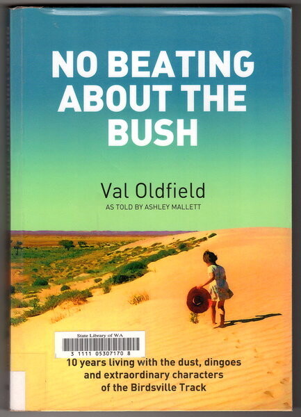 No Beating About the Bush: 10 Years Living With the Dust, Dingoes and Extraordinary Characters of the Birdsville Track by Val Oldfields as told by Ashley Mallett