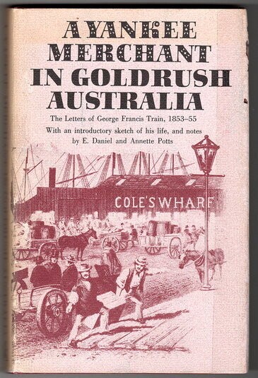 A Yankee Merchant in Goldrush Australia: The Letters of George Francis Train 1853-55 With an Introductory Sketch of his Life be Daniel E Potts and Annette Potts