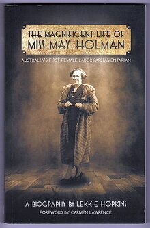 The Magnificent Life of Miss May Holman: Australia&#39;s First Female Labor Parliamentarian by Lekkie Hopkins