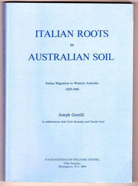 Italian Roots in Australian Soil: Italian Migration to Western Australia, 1829-1946 by Joseph Gentilli in collaboration with Carlo Stransky and Charles Iraci