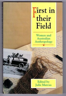 First in Their Field: Women and Australian Anthropology edited by Julie Marcus