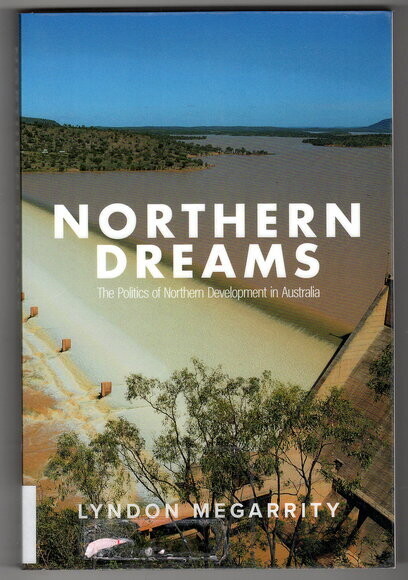 Northern Dreams: The Politics of Northern Development in Australia by Lyndon Megarrity