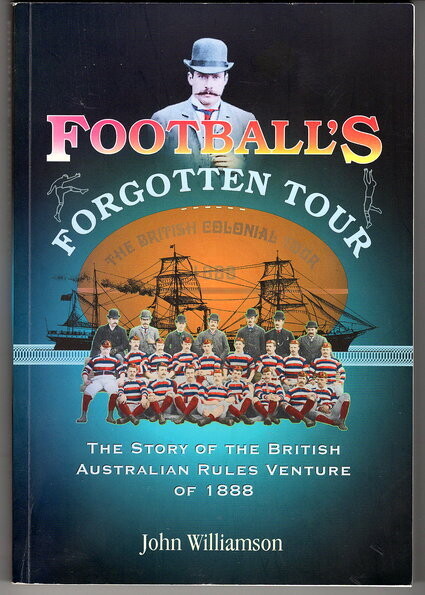Football&#39;s Forgotten Tour: The Story of the British Australian Rules Venture of 1888 by John Williamson