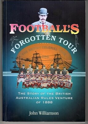 Football&#39;s Forgotten Tour: The Story of the British Australian Rules Venture of 1888 by John Williamson