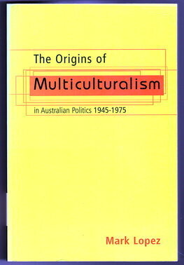 The Origins of Multiculturalism in Australian Politics 1945-1975 by Mark Lopez