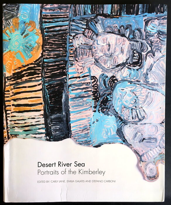 Desert River Sea: Portraits of the Kimberley edited by Carly Lane, Emilia Galatis and Stefano Carboni