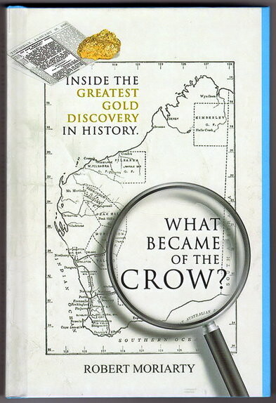 What Became of the Crow? Inside the Greatest Gold Discovery in History by Robert Moriarty
