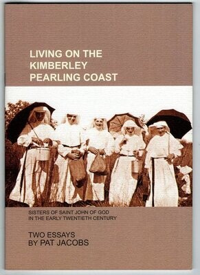 Living on the Kimberley Pearling Coast: Sisters of Saint John of God in the Early Twentieth Century: Two Essays by Pat Jacobs