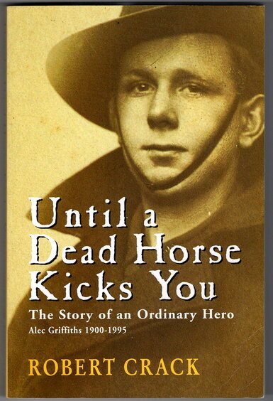 Until a Dead Horse Kicks You: The Story of an Ordinary Hero: Alec Griffiths 1900 - 1995 by Robert Crack