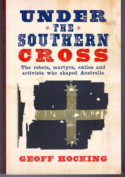 Under the Southern Cross: The Rebels, Martyrs, Exiles and Activists Who Shaped Australia by Geoff Hocking
