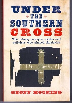 Under the Southern Cross: The Rebels, Martyrs, Exiles and Activists Who Shaped Australia by Geoff Hocking