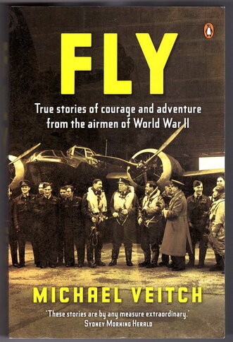 Fly: True Stories of Courage and Adventure from the Airmen of World II by Michael Veitch