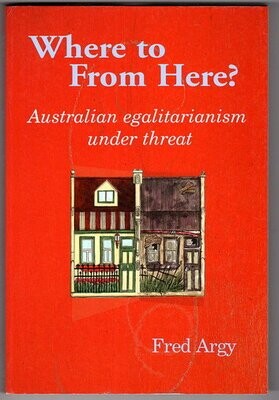 Where to From Here? : Australian Egalitarianism Under Threat by Fred Argy