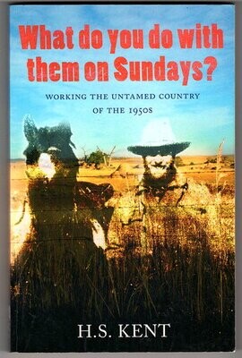 What Do You Do With Them On Sundays? Working on the Big Cattle Stations in the 1950s by H S Kent